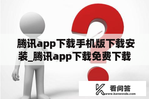  腾讯app下载手机版下载安装_腾讯app下载免费下载