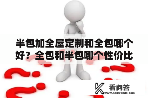 半包加全屋定制和全包哪个好？全包和半包哪个性价比高？