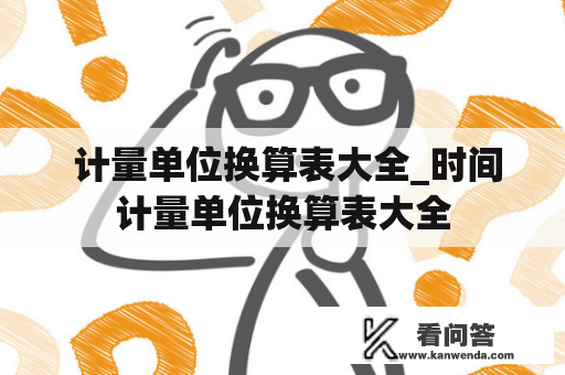  计量单位换算表大全_时间计量单位换算表大全