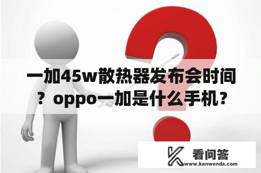 一加45w散热器发布会时间？oppo一加是什么手机？