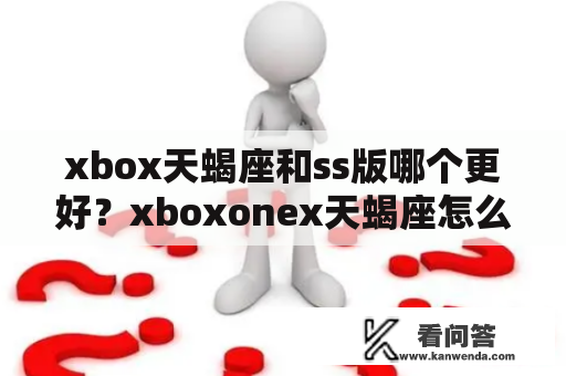 xbox天蝎座和ss版哪个更好？xboxonex天蝎座怎么看电影？