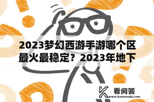 2023梦幻西游手游哪个区最火最稳定？2023年地下城与勇士手游上线时间？