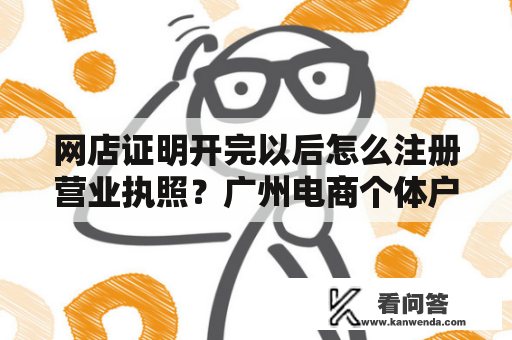 网店证明开完以后怎么注册营业执照？广州电商个体户营业执照办理流程？