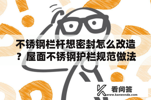 不锈钢栏杆想密封怎么改造？屋面不锈钢护栏规范做法？