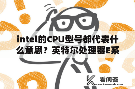intel的CPU型号都代表什么意思？英特尔处理器E系列的好还是G系列的好？