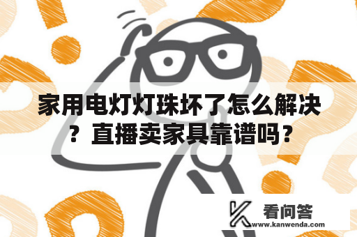 家用电灯灯珠坏了怎么解决？直播卖家具靠谱吗？