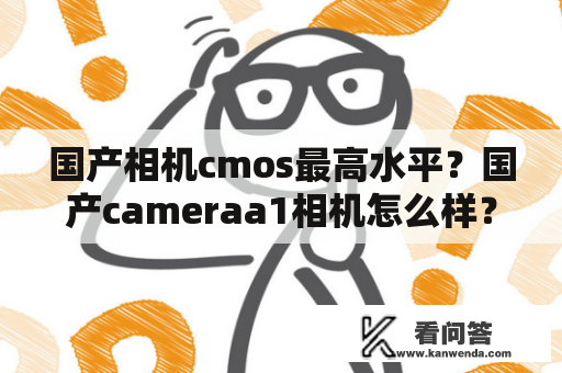 国产相机cmos最高水平？国产cameraa1相机怎么样？