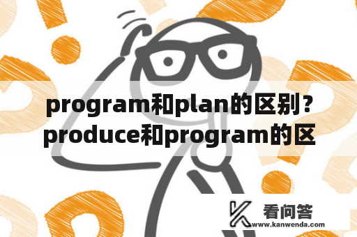 program和plan的区别？produce和program的区别？