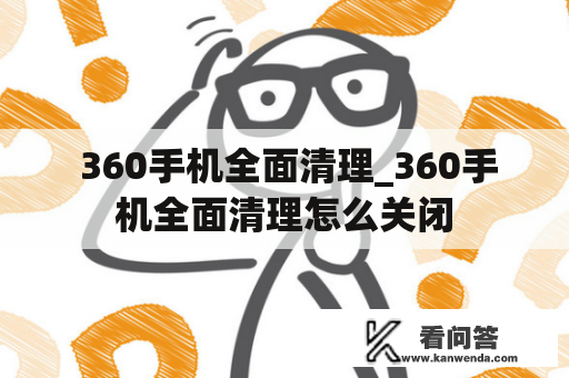  360手机全面清理_360手机全面清理怎么关闭