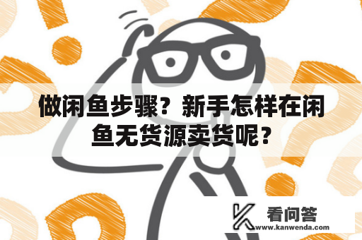 做闲鱼步骤？新手怎样在闲鱼无货源卖货呢？