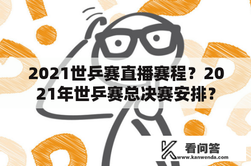 2021世乒赛直播赛程？2021年世乒赛总决赛安排？