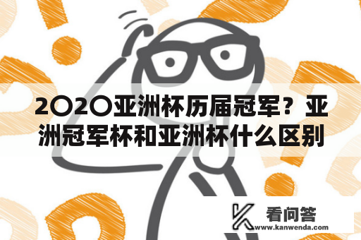 2〇2〇亚洲杯历届冠军？亚洲冠军杯和亚洲杯什么区别？