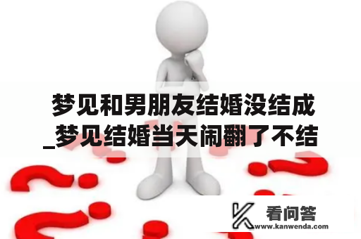  梦见和男朋友结婚没结成_梦见结婚当天闹翻了不结了