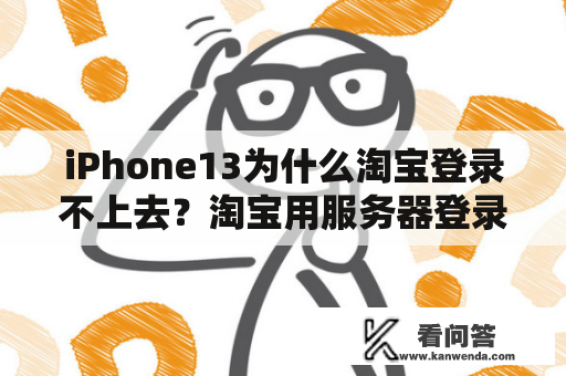 iPhone13为什么淘宝登录不上去？淘宝用服务器登录访问被拒绝？
