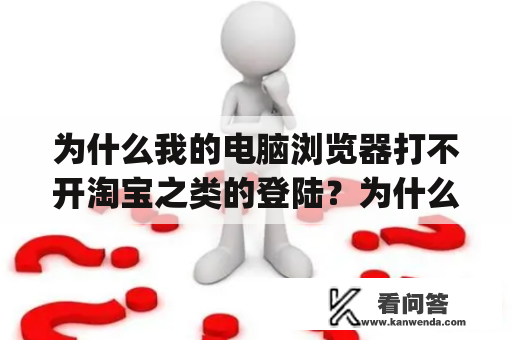 为什么我的电脑浏览器打不开淘宝之类的登陆？为什么电脑qq浏览器不能进淘宝网呢？