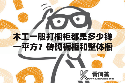 木工一般打橱柜都是多少钱一平方？砖砌橱柜和整体橱柜哪个便宜？