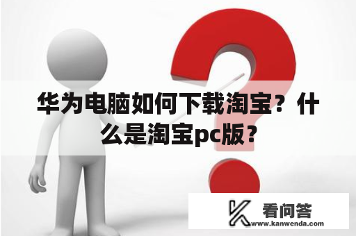 华为电脑如何下载淘宝？什么是淘宝pc版？