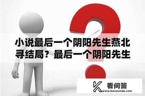 小说最后一个阴阳先生燕北寻结局？最后一个阴阳先生巫九人物介绍？