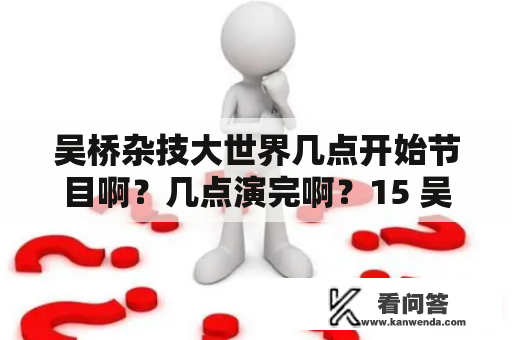 吴桥杂技大世界几点开始节目啊？几点演完啊？15 吴桥杂技大世界演出团适合在什么地方演出？