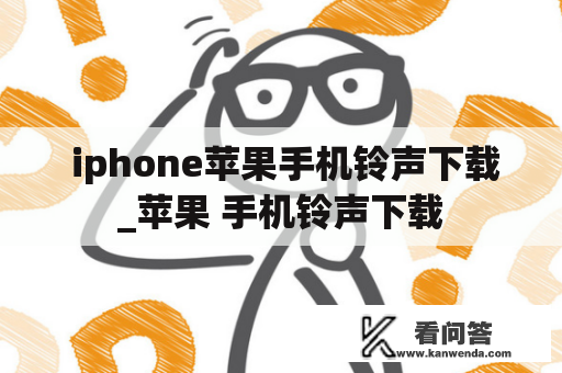  iphone苹果手机铃声下载_苹果 手机铃声下载