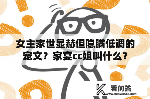 女主家世显赫但隐瞒低调的宠文？家宴cc姐叫什么？