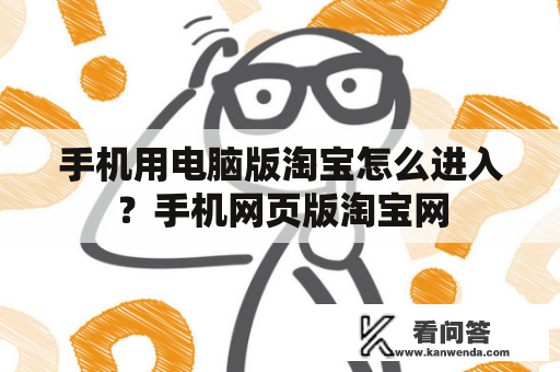 手机用电脑版淘宝怎么进入？手机网页版淘宝网