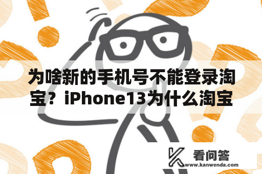 为啥新的手机号不能登录淘宝？iPhone13为什么淘宝登录不上去？