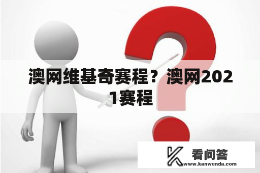 澳网维基奇赛程？澳网2021赛程