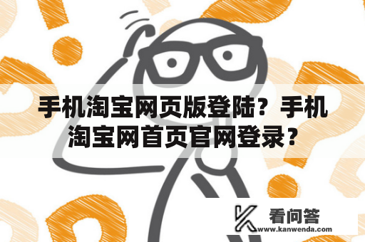 手机淘宝网页版登陆?手机淘宝网首页官网登录? 手机淘宝网页版登陆?手机淘宝网首页官网登录?