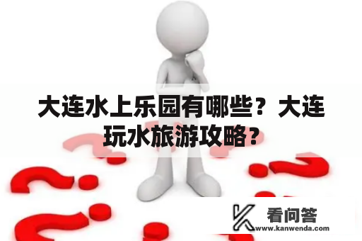 大连水上乐园有哪些？大连玩水旅游攻略？