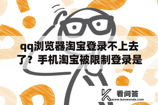 qq浏览器淘宝登录不上去了？手机淘宝被限制登录是怎么回事？