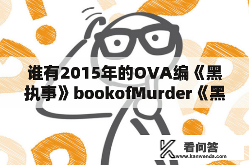 谁有2015年的OVA编《黑执事》bookofMurder《黑执事》bookofMu？亚修是哪国人？