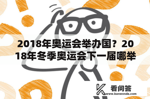 2018年奥运会举办国？2018年冬季奥运会下一届哪举行的？