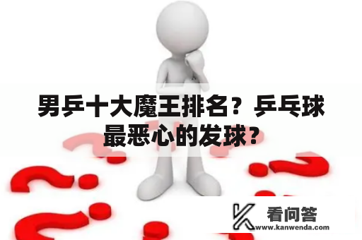 男乒十大魔王排名？乒乓球最恶心的发球？