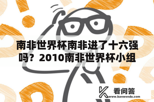 南非世界杯南非进了十六强吗？2010南非世界杯小组赛战绩一览？