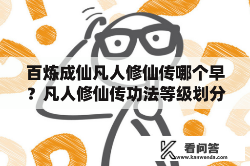 百炼成仙凡人修仙传哪个早？凡人修仙传功法等级划分？