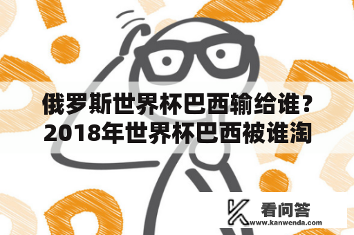 俄罗斯世界杯巴西输给谁？2018年世界杯巴西被谁淘汰？