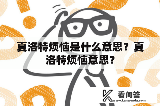 夏洛特烦恼是什么意思？夏洛特烦恼意思？