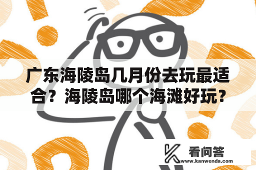 广东海陵岛几月份去玩最适合？海陵岛哪个海滩好玩？