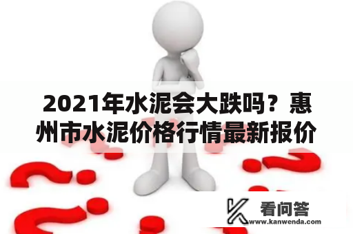 2021年水泥会大跌吗？惠州市水泥价格行情最新报价？