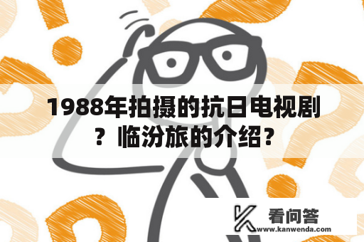 1988年拍摄的抗日电视剧？临汾旅的介绍？