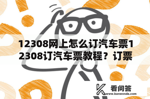 12308网上怎么订汽车票12308订汽车票教程？订票助手12308跟12306有什么区别？