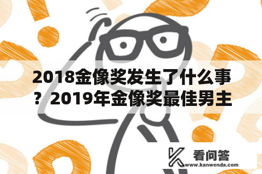 2018金像奖发生了什么事？2019年金像奖最佳男主角？