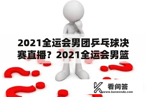 2021全运会男团乒乓球决赛直播？2021全运会男篮决赛直播安排？