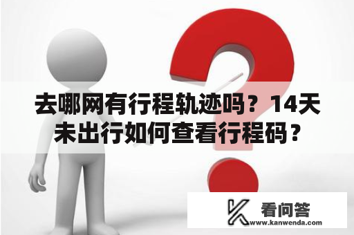 去哪网有行程轨迹吗？14天未出行如何查看行程码？