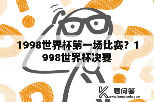 1998世界杯第一场比赛？1998世界杯决赛