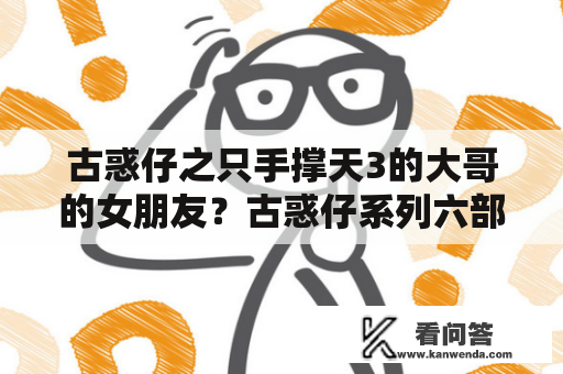 古惑仔之只手撑天3的大哥的女朋友？古惑仔系列六部完整顺序？