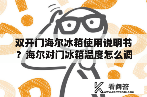 双开门海尔冰箱使用说明书？海尔对门冰箱温度怎么调？