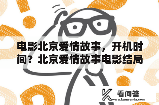 电影北京爱情故事，开机时间？北京爱情故事电影结局？