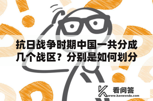 抗日战争时期中国一共分成几个战区？分别是如何划分的？请问有哪些以抗日为题材的红色经典小说？